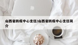 山西省防疫中心主任/山西省防疫中心主任简介