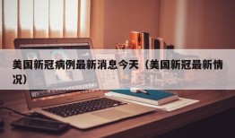 美国新冠病例最新消息今天（美国新冠最新情况）
