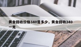 黄金回收价格340是多少，黄金回收340一克