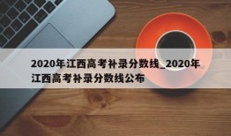 2020年江西高考补录分数线_2020年江西高考补录分数线公布