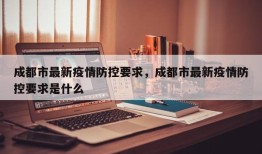 成都市最新疫情防控要求，成都市最新疫情防控要求是什么