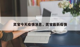 灵宝今天疫情消息，灵宝最新疫情