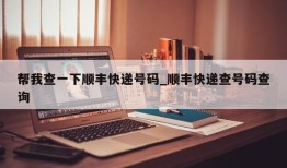 帮我查一下顺丰快递号码_顺丰快递查号码查询