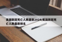 美国新冠死亡人数最新2024/美国新冠死亡人数最新排名