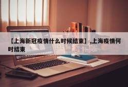 【上海新冠疫情什么时候结束】,上海疫情何时结束