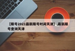 【限号2021最新限号时间天津】,最新限号查询天津
