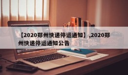 【2020郑州快递停运通知】,2020郑州快递停运通知公告