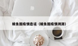 鲅鱼圈疫情造谣（鲅鱼圈疫情溯源）