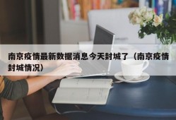 南京疫情最新数据消息今天封城了（南京疫情封城情况）