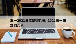 五一2021法定是哪几天_2021五一法定假几天