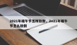 2021年端午节怎样放假，2o21年端午节怎么放假