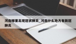 河南哪里出现冠状肺炎_河南什么地方有新冠肺炎