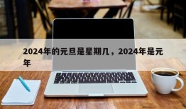 2024年的元旦是星期几，2024年是元年