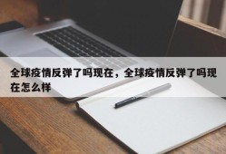 全球疫情反弹了吗现在，全球疫情反弹了吗现在怎么样