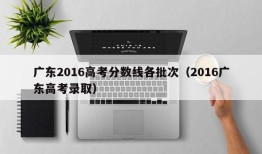 广东2016高考分数线各批次（2016广东高考录取）