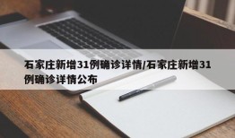 石家庄新增31例确诊详情/石家庄新增31例确诊详情公布