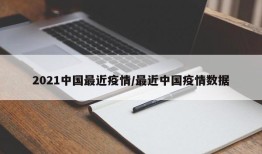 2021中国最近疫情/最近中国疫情数据