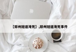 【郑州隧道淹死】,郑州隧道淹死事件