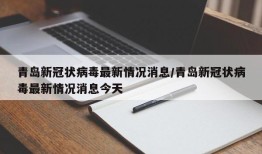 青岛新冠状病毒最新情况消息/青岛新冠状病毒最新情况消息今天