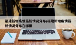 福建新增疫情最新情况分布/福建新增疫情最新情况分布在哪里
