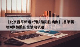 【北京昌平新增3例核酸阳性病例】,昌平新增4例核酸阳性活动轨迹