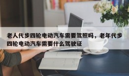老人代步四轮电动汽车需要驾照吗，老年代步四轮电动汽车需要什么驾驶证