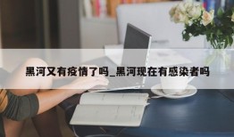 黑河又有疫情了吗_黑河现在有感染者吗