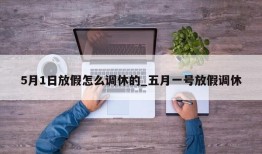 5月1日放假怎么调休的_五月一号放假调休