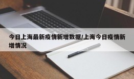 今日上海最新疫情新增数据/上海今日疫情新增情况