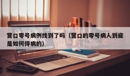 营口零号病例找到了吗（营口的零号病人到底是如何得病的）