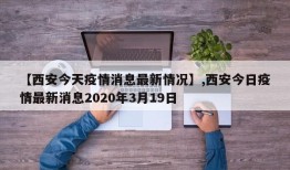 【西安今天疫情消息最新情况】,西安今日疫情最新消息2020年3月19日