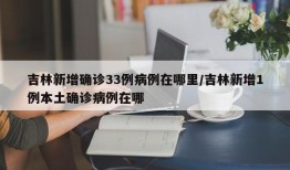 吉林新增确诊33例病例在哪里/吉林新增1例本土确诊病例在哪