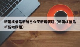 新疆疫情最新消息今天新增新疆（新疆疫情最新新增数据）