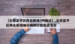 【北京昌平区昨日新增7例确诊】,北京昌平区两名新增确诊病例行程轨迹发布