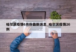 哈尔滨疫情6月份最新消息_哈尔滨疫情26例