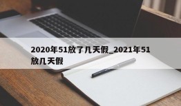 2020年51放了几天假_2021年51放几天假