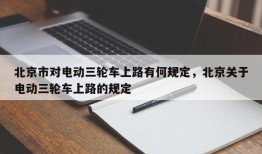 北京市对电动三轮车上路有何规定，北京关于电动三轮车上路的规定