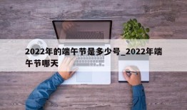 2022年的端午节是多少号_2022年端午节哪天