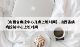 【山西省疾控中心几点上班时间】,山西省疾病控制中心上班时间