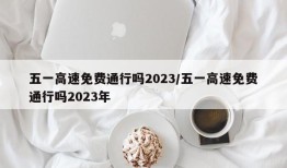 五一高速免费通行吗2023/五一高速免费通行吗2023年