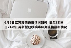 6月5日江苏疫情通报情况如何_截至8月6日24时江苏新型冠状病毒肺炎疫情最新情况