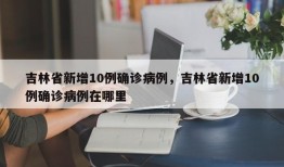 吉林省新增10例确诊病例，吉林省新增10例确诊病例在哪里