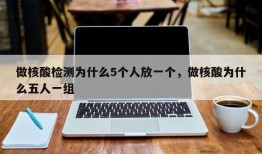 做核酸检测为什么5个人放一个，做核酸为什么五人一组