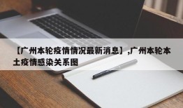 【广州本轮疫情情况最新消息】,广州本轮本土疫情感染关系图