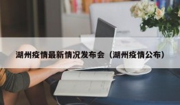 湖州疫情最新情况发布会（湖州疫情公布）