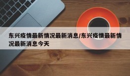 东兴疫情最新情况最新消息/东兴疫情最新情况最新消息今天