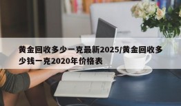 黄金回收多少一克最新2025/黄金回收多少钱一克2020年价格表