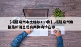 【福建泉州本土确诊139例】,福建泉州疫情最新消息现有两例确诊在哪