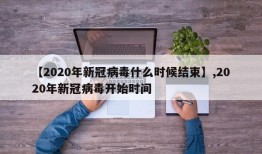 【2020年新冠病毒什么时候结束】,2020年新冠病毒开始时间