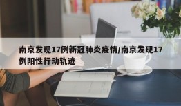 南京发现17例新冠肺炎疫情/南京发现17例阳性行动轨迹